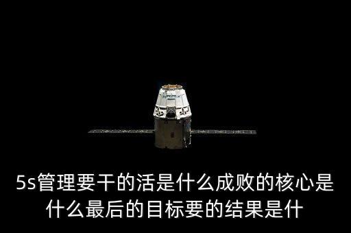 中整頓新數(shù)是什么樣的情，5s管理要干的活是什么成敗的核心是什么最后的目標(biāo)要的結(jié)果是什
