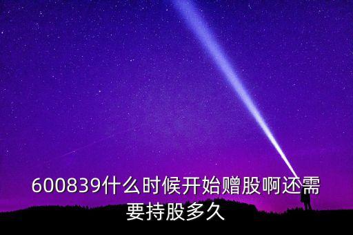 600839什么時(shí)候開始贈(zèng)股啊還需要持股多久