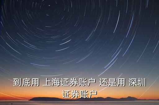 到底用 上海證券賬戶 還是用 深圳證券賬戶