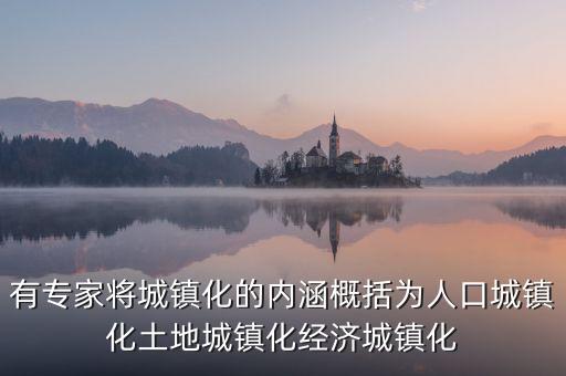 人口城鎮(zhèn)化為什么滯后于土地城鎮(zhèn)化，有專家將城鎮(zhèn)化的內(nèi)涵概括為人口城鎮(zhèn)化土地城鎮(zhèn)化經(jīng)濟(jì)城鎮(zhèn)化