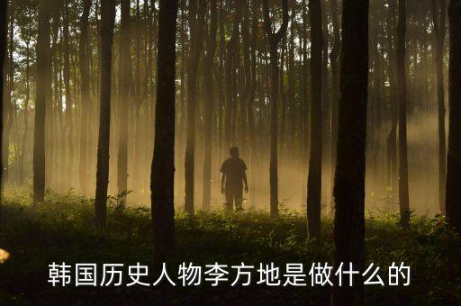 300405是干什么的，韓國歷史人物李方地是做什么的