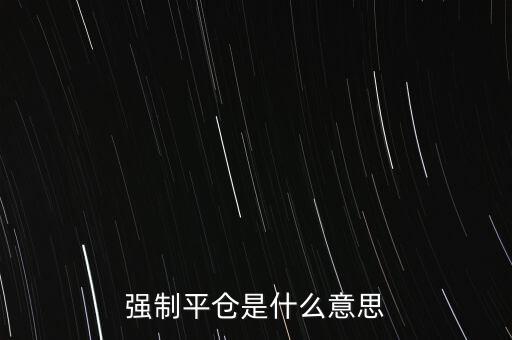 期貨強(qiáng)制平倉是什么意思，期貨中的強(qiáng)制平倉是什么意思