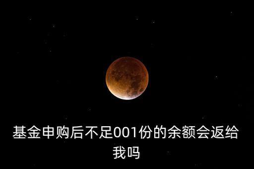 基金申購(gòu)后不足001份的余額會(huì)返給我嗎