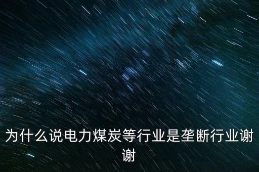 中國(guó)電力為什么壟斷，為什么說電力煤炭等行業(yè)是壟斷行業(yè)謝謝