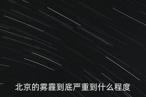 北京的空氣污染到達(dá)什么樣的程度，北京的霧霾到底嚴(yán)重到什么程度