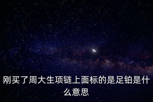 周大生2足鉑是什么意思，剛買了周大生項鏈上面標的是足鉑是什么意思