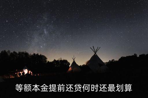 什么時(shí)候提前還貸劃算，等額本金提前還貸何時(shí)還最劃算