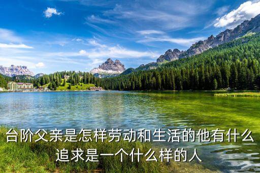 臺階父親是怎樣勞動(dòng)和生活的他有什么追求是一個(gè)什么樣的人