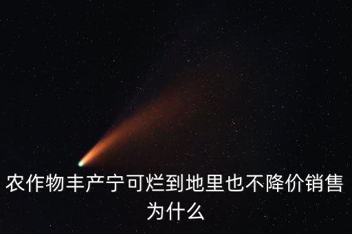 生產(chǎn)過剩為什么不降價，農(nóng)作物豐產(chǎn)寧可爛到地里也不降價銷售為什么