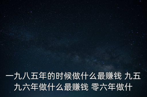 中國(guó)1997年做什么最賺錢，中國(guó)8090年代做什么生意最賺錢