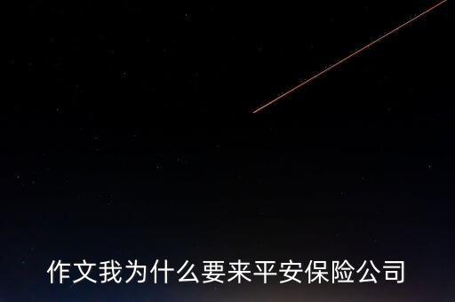 作文我為什么要來(lái)平安保險(xiǎn)公司