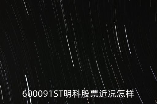 明科是什么股，600091ST明科股票近況怎樣