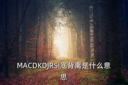 MACDKDJRSI底背離是什么意思