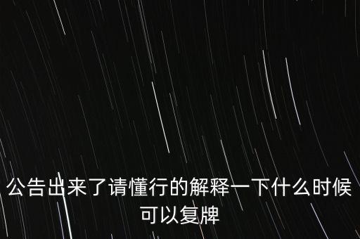 公告出來了請懂行的解釋一下什么時候可以復牌