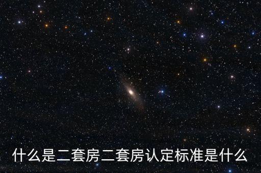 什么是二套房二套房認定標準是什么