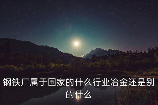 鋼鐵屬于什么行業(yè)，鋼鐵行業(yè) 是 什么