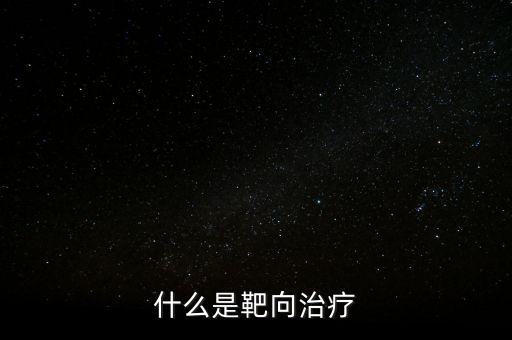 靶向施策什么意思，什么是靶向治療