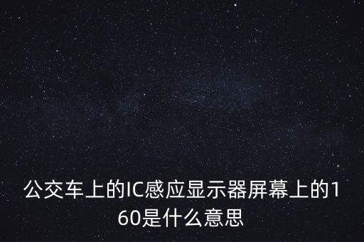 公交車上的IC感應(yīng)顯示器屏幕上的160是什么意思