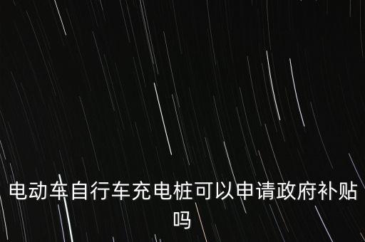 電動車自行車充電樁可以申請政府補貼嗎