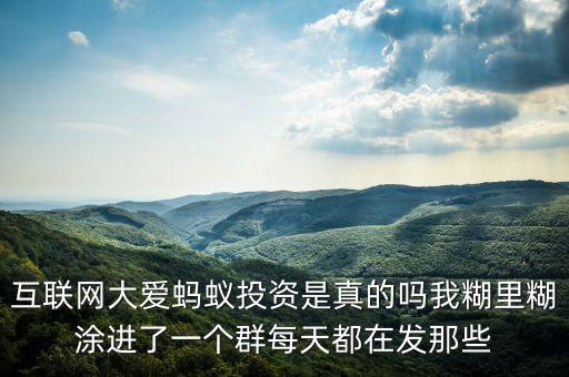 互聯(lián)網(wǎng)大愛螞蟻投資是真的嗎我糊里糊涂進了一個群每天都在發(fā)那些