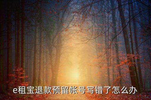 e租寶退款預(yù)留帳號(hào)寫錯(cuò)了怎么辦