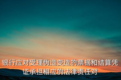 銀行應對受理偽造變造的票據(jù)和結(jié)算憑證承擔相應的法律責任對