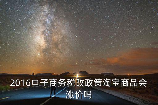 2016電子商務(wù)稅改政策淘寶商品會漲價嗎