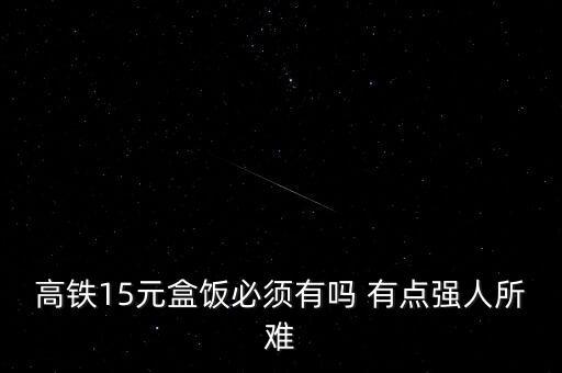 高鐵15元盒飯必須有嗎 有點(diǎn)強(qiáng)人所難