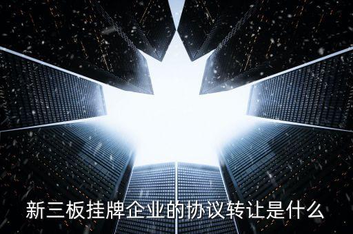 新三板掛牌企業(yè)的協(xié)議轉(zhuǎn)讓是什么