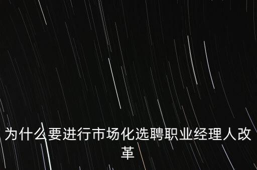 什么是市場化選聘，為什么國企領(lǐng)導(dǎo)人員要通過市場化選聘