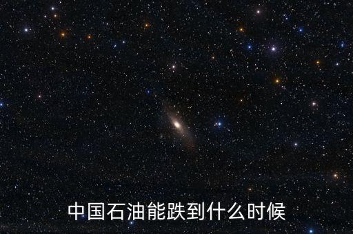 中國石油能跌到什么時候