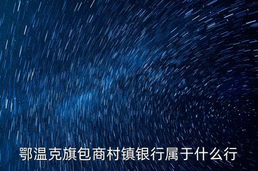 鄂溫克旗包商村鎮(zhèn)銀行屬于什么行