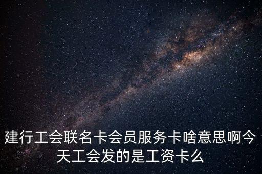 建行工會聯(lián)名卡會員服務(wù)卡啥意思啊今天工會發(fā)的是工資卡么