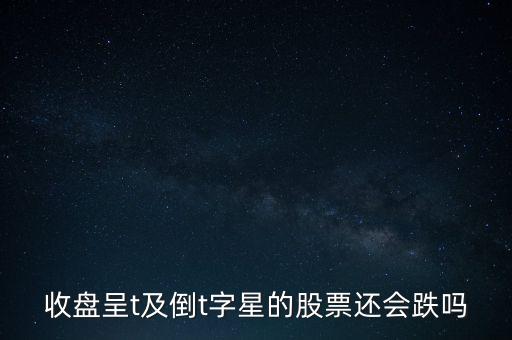 收盤呈t及倒t字星的股票還會(huì)跌嗎
