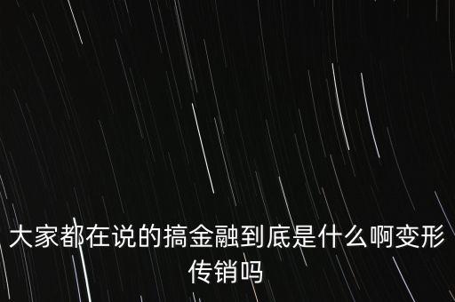 金融傳銷是什么，大家都在說的搞金融到底是什么啊變形傳銷嗎