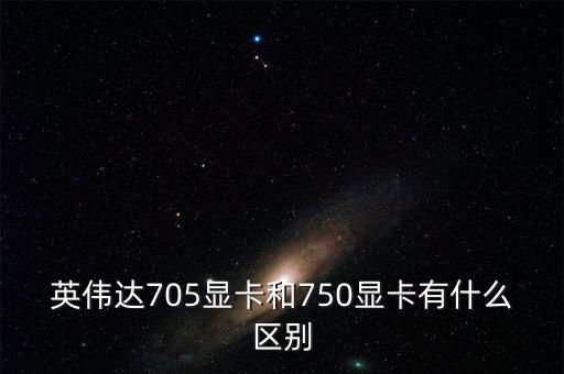 中船重工705所和750所有什么區(qū)別，英偉達(dá)705顯卡和750顯卡有什么區(qū)別