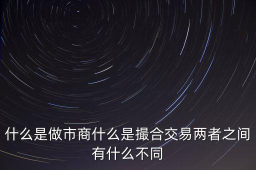 什么是做市商什么是撮合交易兩者之間有什么不同