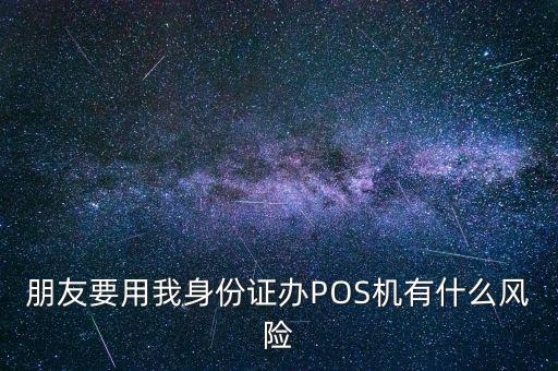 朋友要用我身份證辦POS機(jī)有什么風(fēng)險(xiǎn)