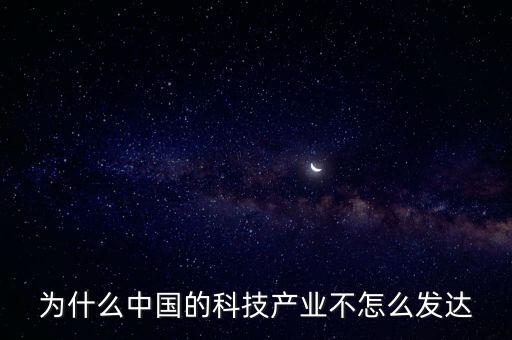為什么中國的科技產(chǎn)業(yè)不怎么發(fā)達(dá)