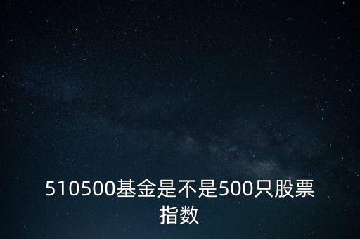 510500是什么股票，510500基金是不是500只股票指數(shù)