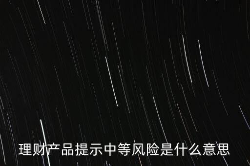 理財產(chǎn)品提示中等風險是什么意思