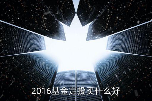 2016年一月份買什么基金，2016基金定投買什么好