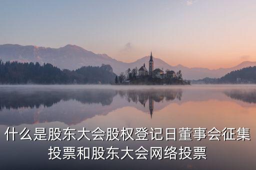 什么是股東大會股權(quán)登記日董事會征集投票和股東大會網(wǎng)絡(luò)投票
