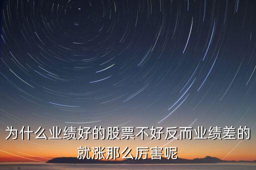 為什么業(yè)績好的股票不好反而業(yè)績差的就漲那么厲害呢