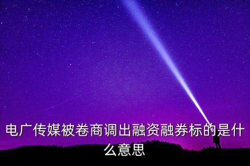 電廣傳媒被卷商調(diào)出融資融券標(biāo)的是什么意思