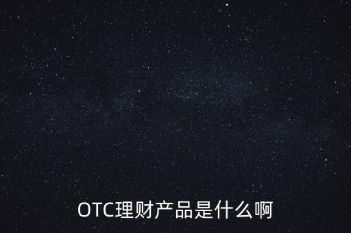 理財產(chǎn)品tsf是什么，OTC理財產(chǎn)品是什么啊