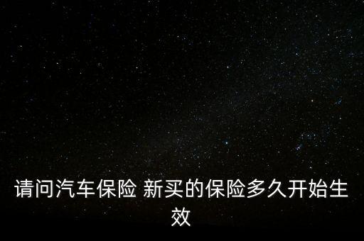 請問汽車保險(xiǎn) 新買的保險(xiǎn)多久開始生效