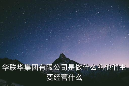 華聯(lián)股份是做什么的，華聯(lián)華集團(tuán)有限公司是做什么的他們主要經(jīng)營什么