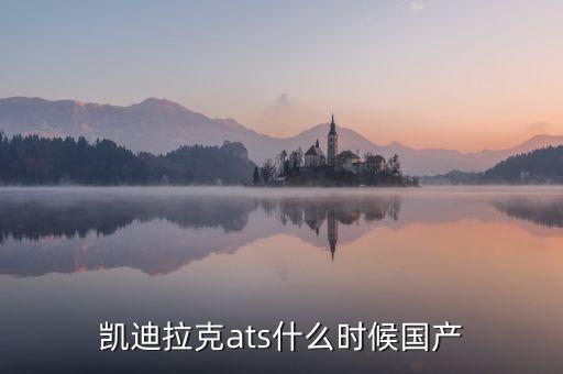凱迪拉克ats什么時(shí)候國(guó)產(chǎn)