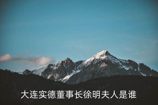 大連實德董事長徐明夫人是誰
